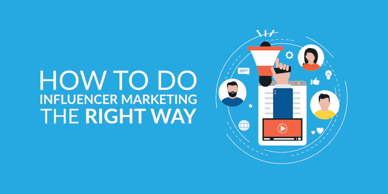 How To Do Influencer Marketing The Right Way