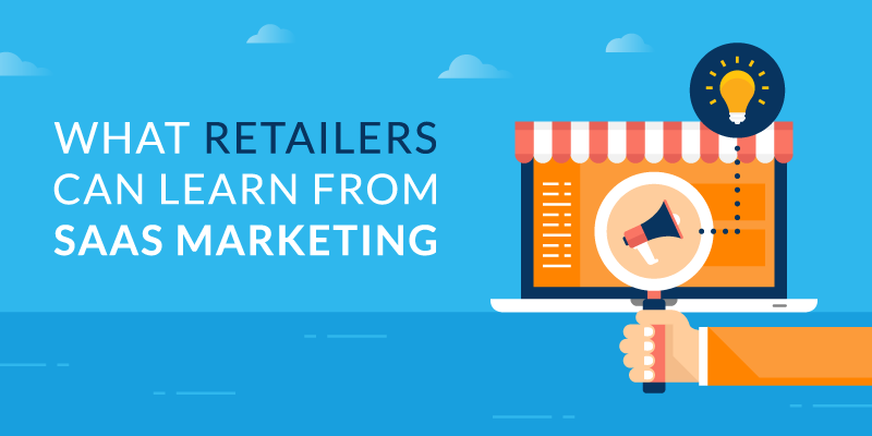 What Retailers Can Learn from SaaS Marketing 